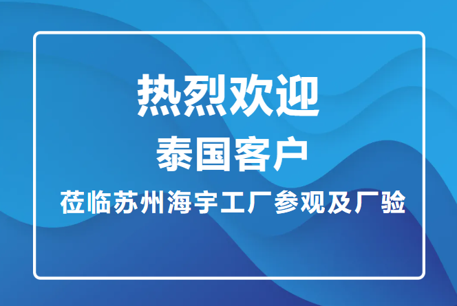 热烈欢迎!泰国客户莅临苏州海宇工厂参观及厂验