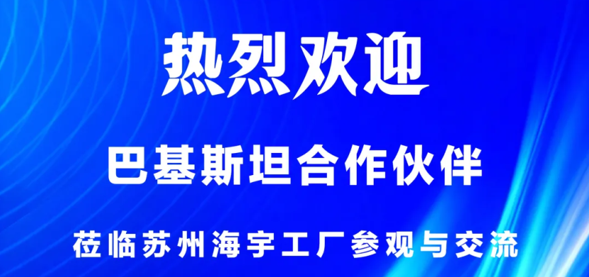 热烈欢迎！巴基斯坦合作伙伴莅临苏州海宇工厂参观与交流
